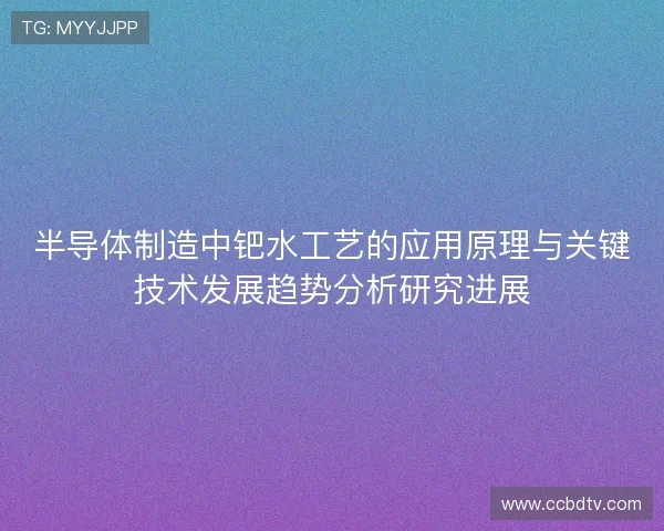 半导体制造中钯水工艺的应用原理与关键技术发展趋势分析研究进展