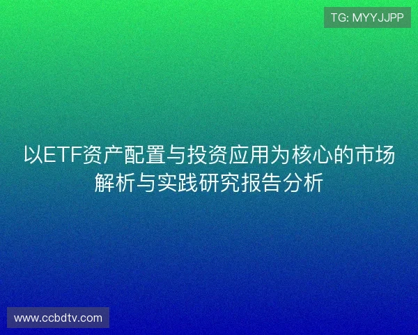 以ETF资产配置与投资应用为核心的市场解析与实践研究报告分析 以ETF资产配置与投资应用为核心的市场解析与实践研究报告分析